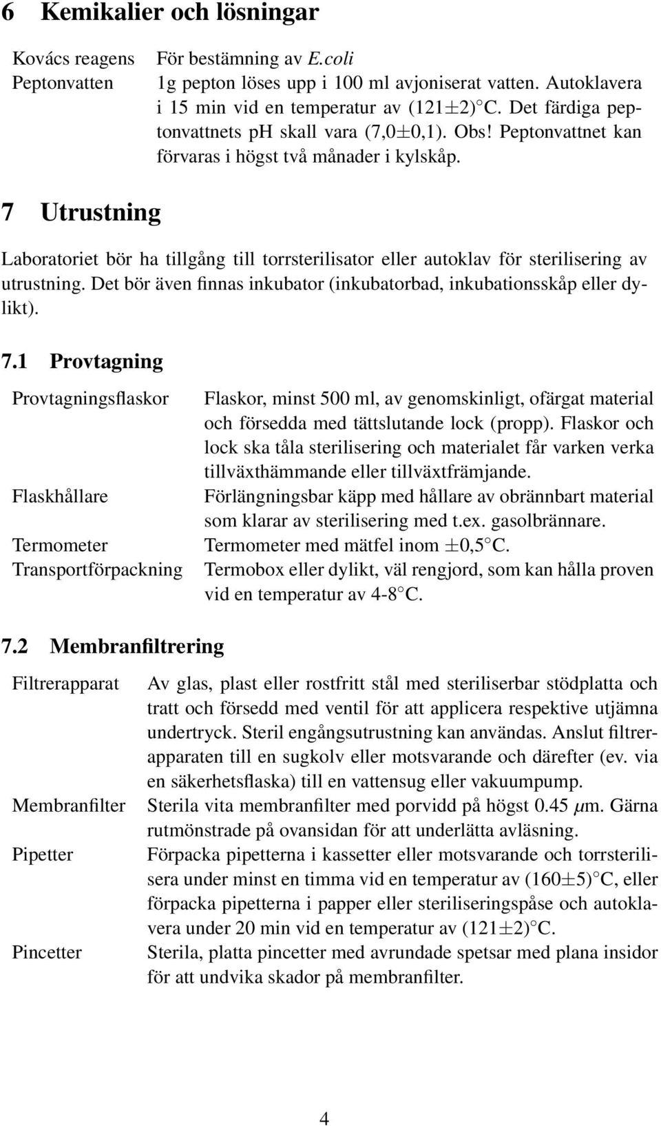7 Utrustning Laboratoriet bör ha tillgång till torrsterilisator eller autoklav för sterilisering av utrustning. Det bör även finnas inkubator (inkubatorbad, inkubationsskåp eller dylikt). 7.