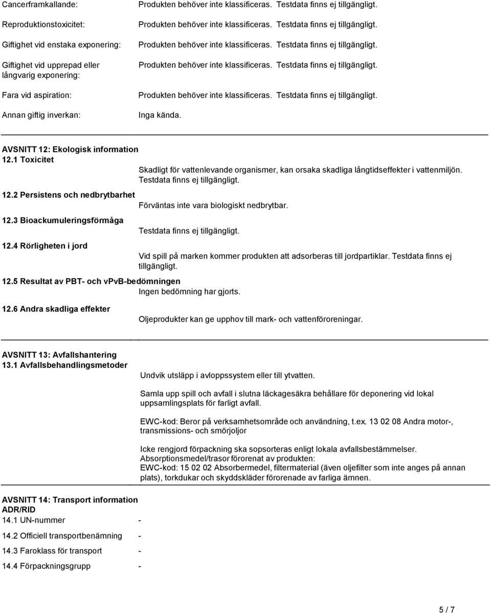 Förväntas inte vara biologiskt nedbrytbar 123 Bioackumuleringsförmåga 124 Rörligheten i jord Testdata finns ej tillgängligt 125 Resultat av PBT- och vpvb-bedömningen Ingen bedömning har gjorts Vid