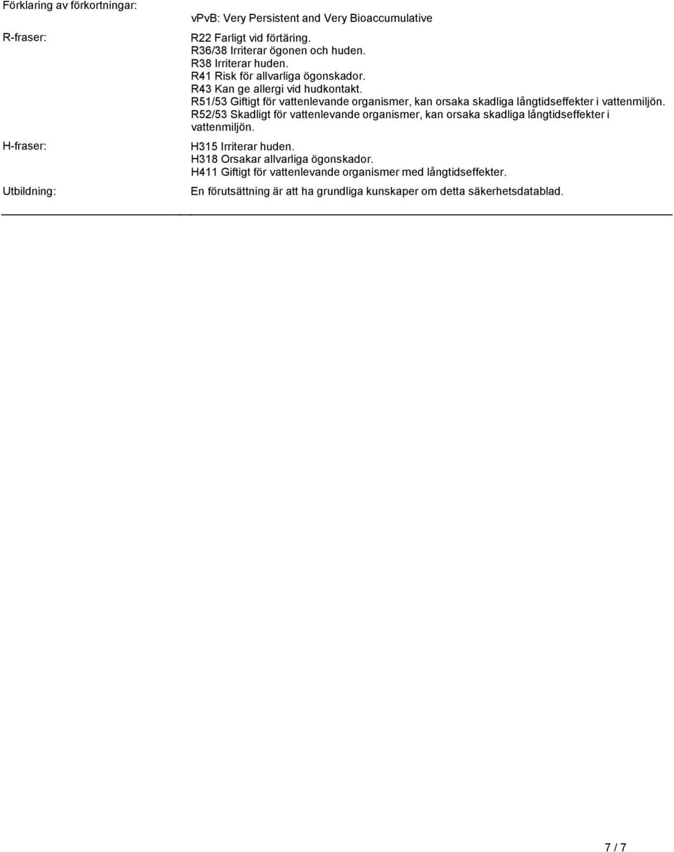 långtidseffekter i vattenmiljön R52/53 Skadligt för vattenlevande organismer, kan orsaka skadliga långtidseffekter i vattenmiljön H315 Irriterar huden H318