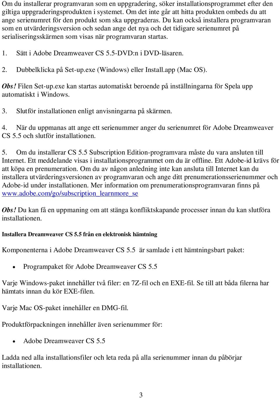 Du kan också installera programvaran som en utvärderingsversion och sedan ange det nya och det tidigare serienumret på serialiseringsskärmen som visas när programvaran startas. 1.