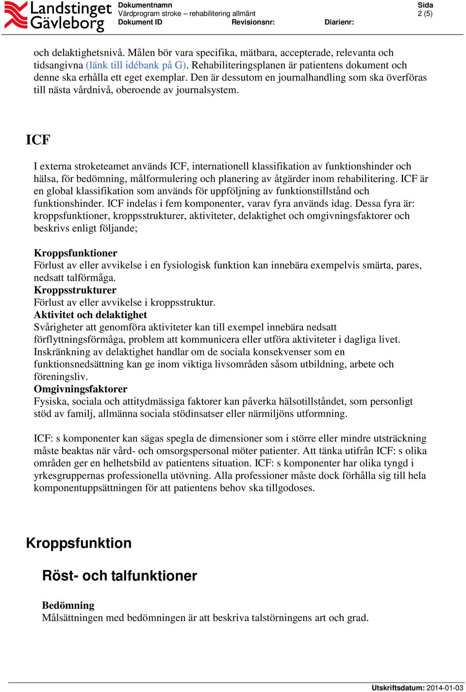 ICF I externa stroketeamet används ICF, internationell klassifikation av funktionshinder och hälsa, för bedömning, målformulering och planering av åtgärder inom rehabilitering.