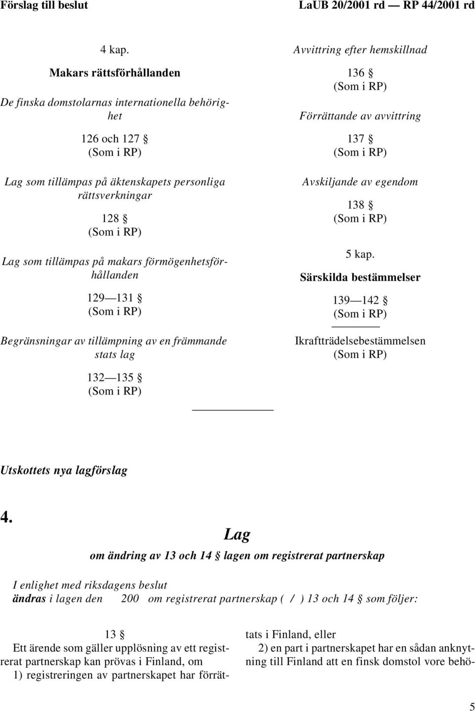 förmögenhetsförhållanden 129 131 Begränsningar av tillämpning av en främmande stats lag Avvittring efter hemskillnad 136 Förrättande av avvittring 137 Avskiljande av egendom 138 5 kap.