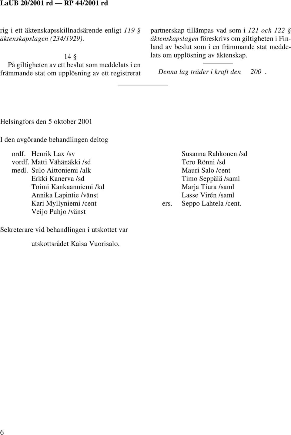 beslut som i en främmande stat meddelats om upplösning av äktenskap. Denna lag träder i kraft den 200. Helsingfors den 5 oktober 2001 I den avgörande behandlingen deltog ordf. Henrik Lax /sv vordf.