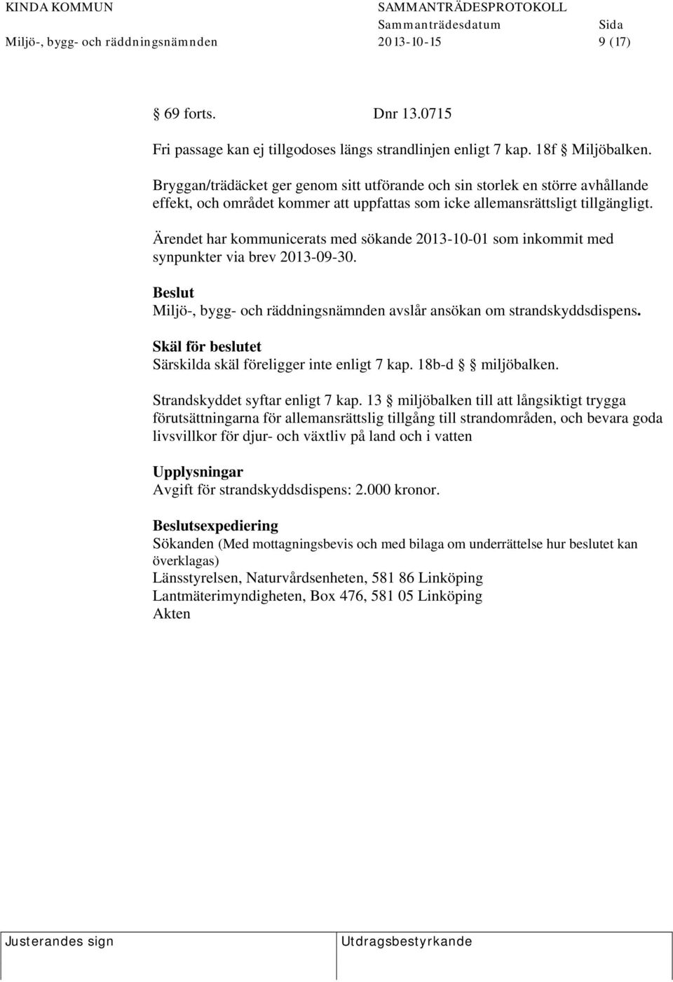 Ärendet har kommunicerats med sökande 2013-10-01 som inkommit med synpunkter via brev 2013-09-30. Beslut Miljö-, bygg- och räddningsnämnden avslår ansökan om strandskyddsdispens.