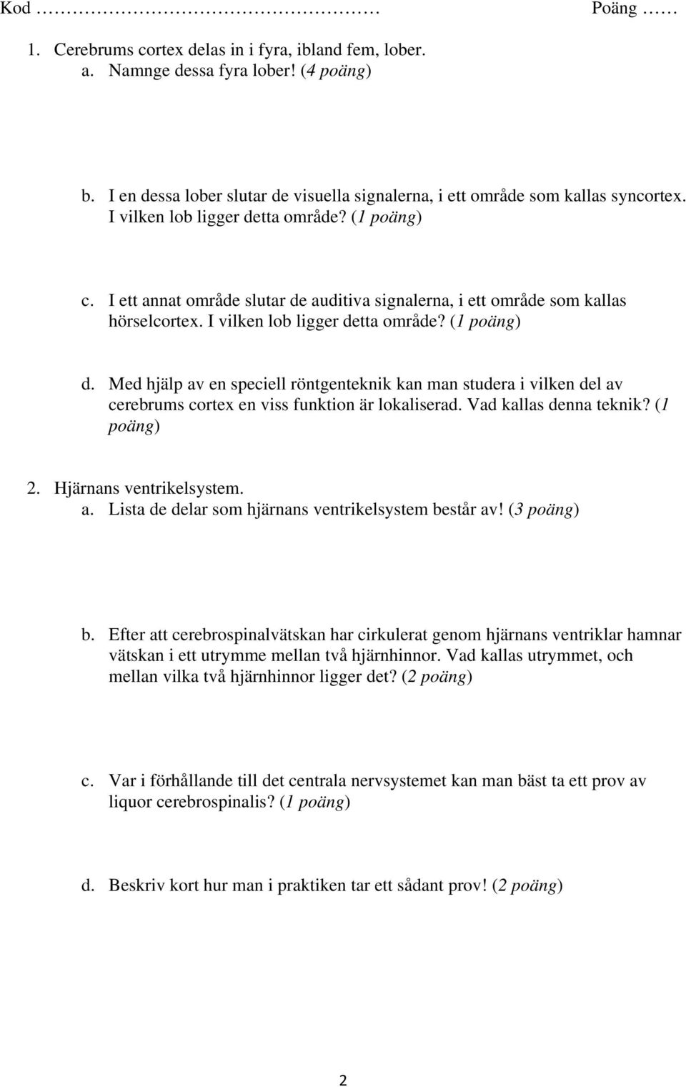 Med hjälp av en speciell röntgenteknik kan man studera i vilken del av cerebrums cortex en viss funktion är lokaliserad. Vad kallas denna teknik? (1 poäng) 2. Hjärnans ventrikelsystem. a. Lista de delar som hjärnans ventrikelsystem består av!
