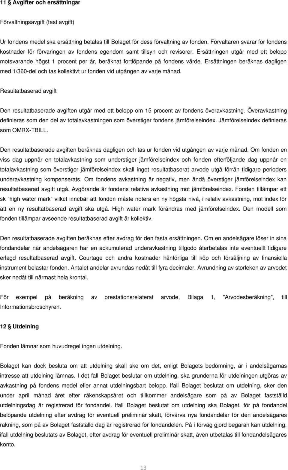 Ersättningen utgår med ett belopp motsvarande högst 1 procent per år, beräknat fortlöpande på fondens värde.