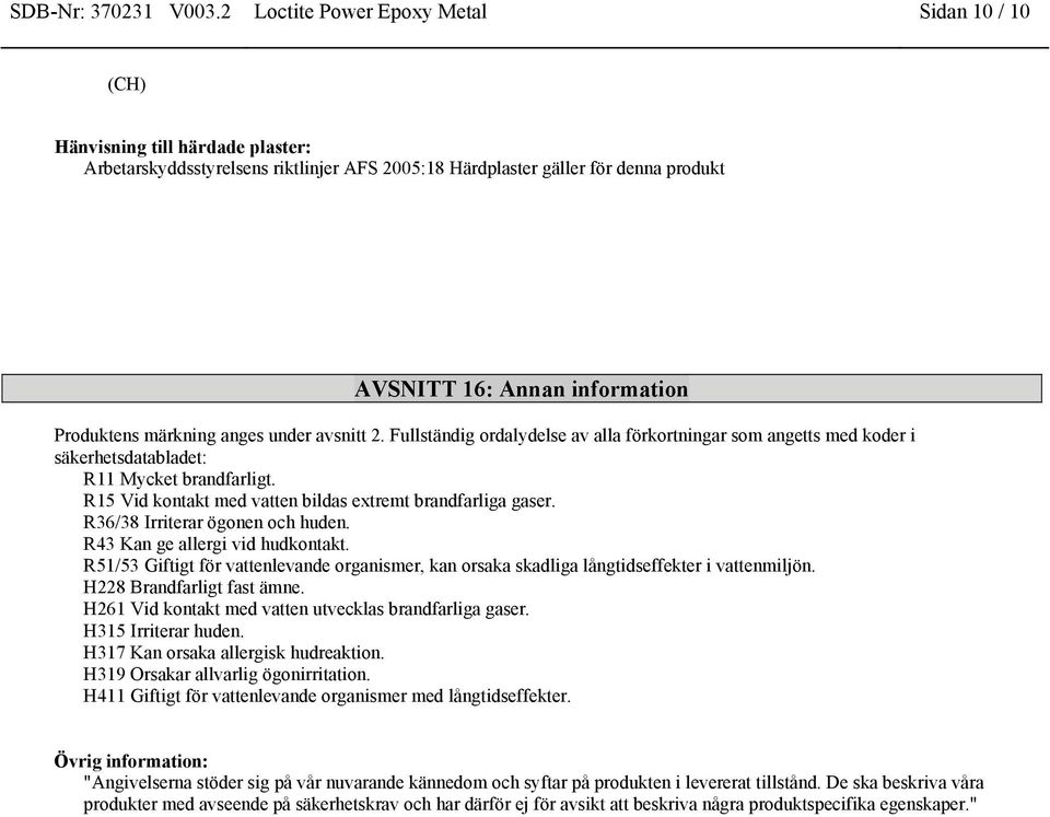 Produktens märkning anges under avsnitt 2. Fullständig ordalydelse av alla förkortningar som angetts med koder i säkerhetsdatabladet: R11 Mycket brandfarligt.