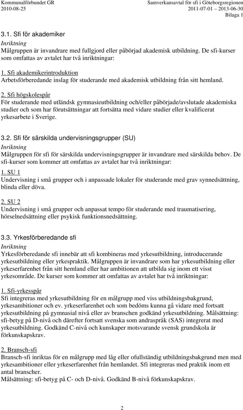 Sfi högskolespår För studerande med utländsk gymnasieutbildning och/eller påbörjade/avslutade akademiska studier och som har förutsättningar att fortsätta med vidare studier eller kvalificerat