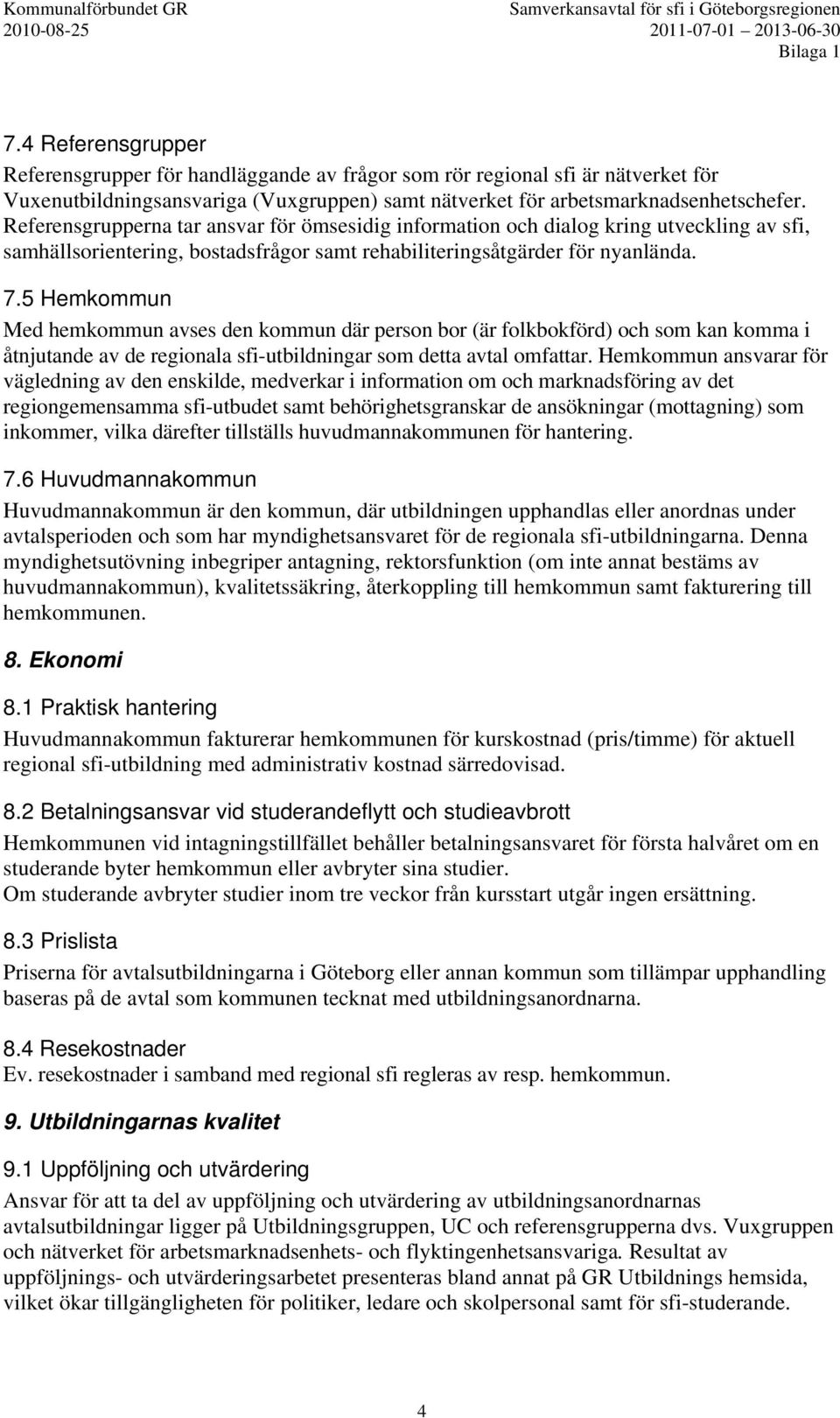 5 Hemkommun Med hemkommun avses den kommun där person bor (är folkbokförd) och som kan komma i åtnjutande av de regionala sfi-utbildningar som detta avtal omfattar.