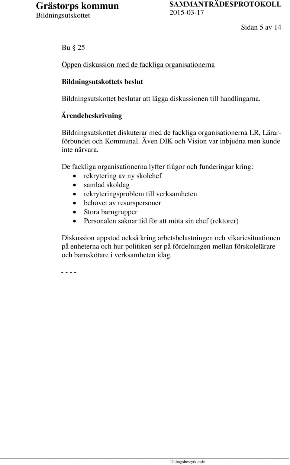 De fackliga organisationerna lyfter frågor och funderingar kring: rekrytering av ny skolchef samlad skoldag rekryteringsproblem till verksamheten behovet av resurspersoner