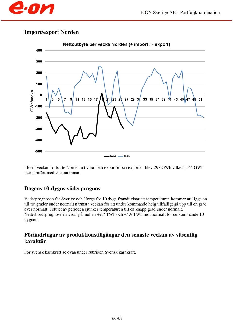 Dagens 1-dygns väderprognos Väderprognosen för Sverige och Norge för 1 dygn framåt visar att temperaturen kommer att ligga en till tre grader under normalt närmsta veckan för att under kommande helg