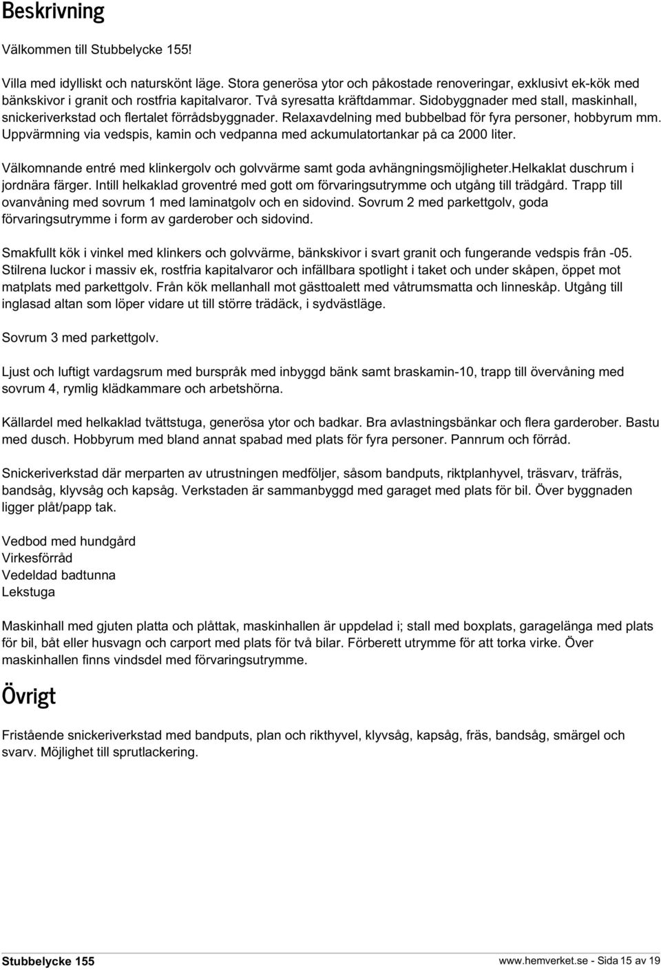 Uppvärmning via vedspis, kamin och vedpanna med ackumulatortankar på ca 2000 liter. Välkomnande entré med klinkergolv och golvvärme samt goda avhängningsmöjligheter.