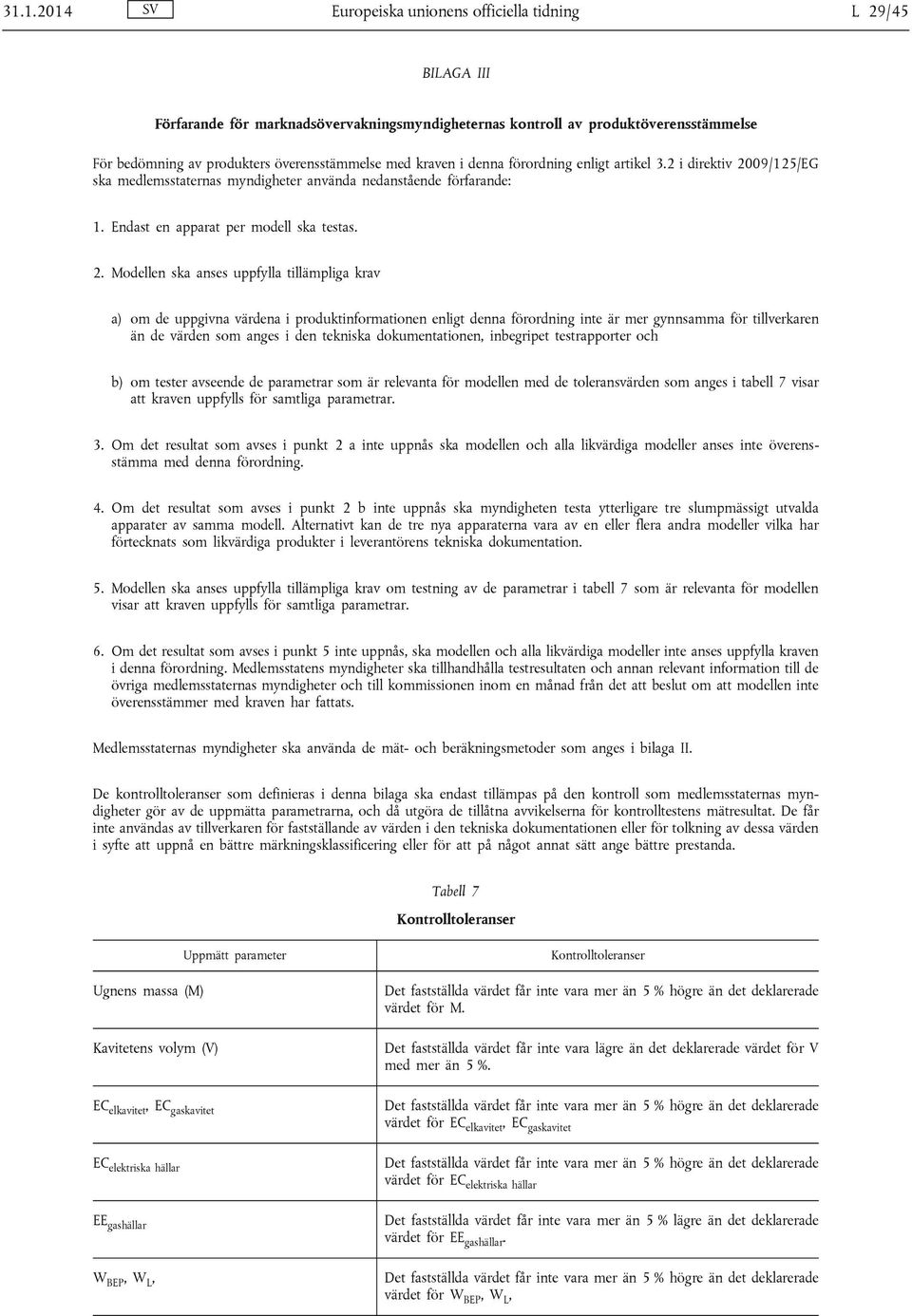 09/125/EG ska medlemsstaternas myndigheter använda nedanstående förfarande: 1. Endast en apparat per modell ska testas. 2.