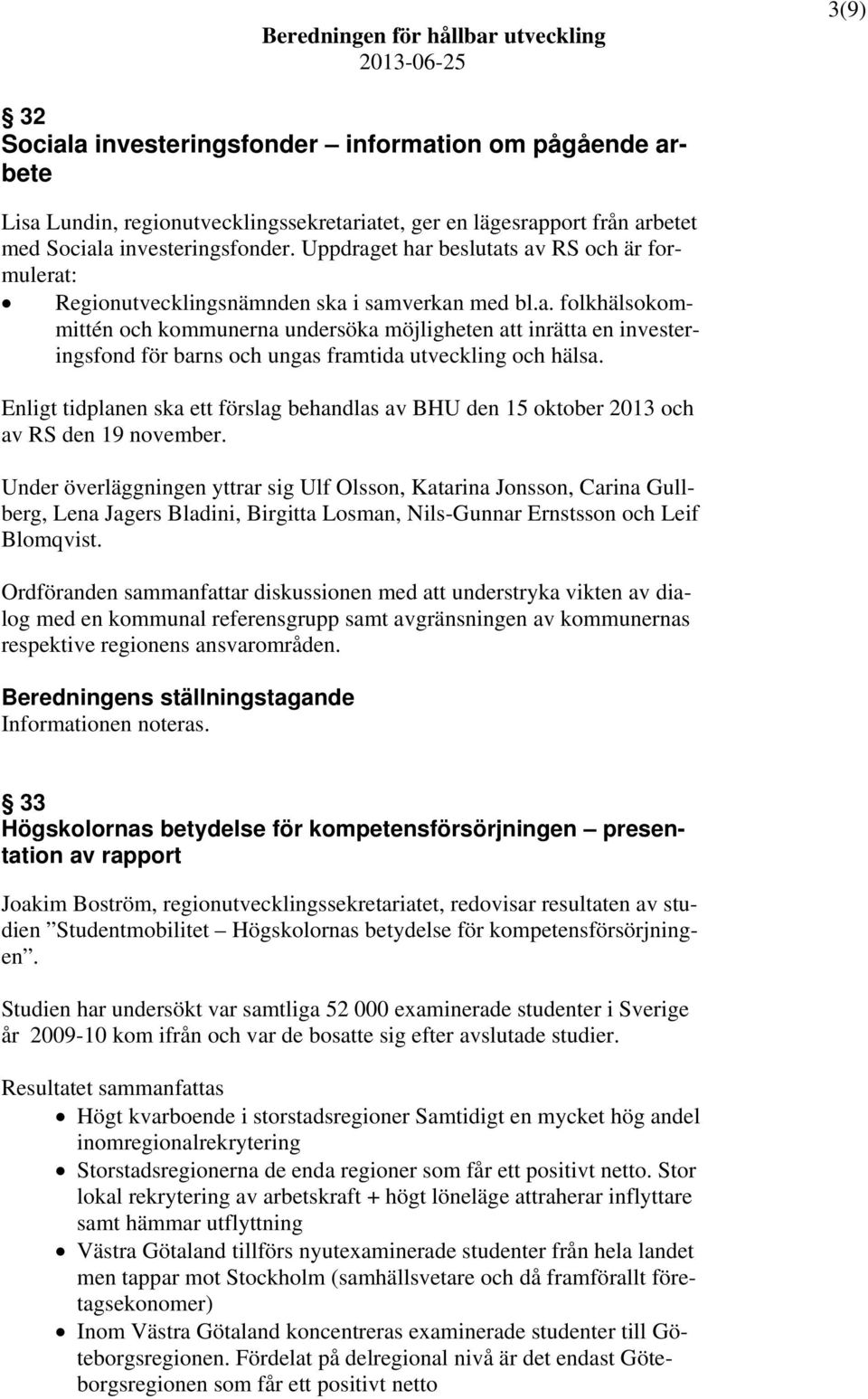 Enligt tidplanen ska ett förslag behandlas av BHU den 15 oktober 2013 och av RS den 19 november.