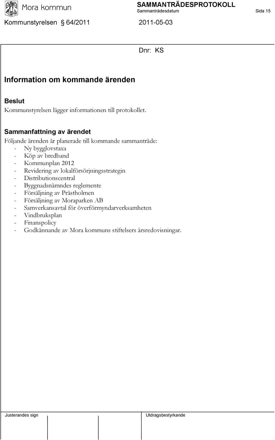 Sammanfattning av ärendet Följande ärenden är planerade till kommande sammanträde: - Ny bygglovstaxa - Köp av bredband - Kommunplan 2012 -