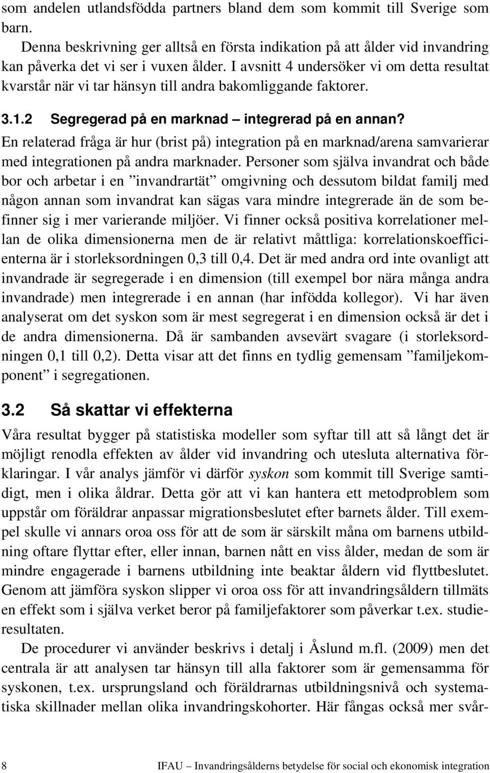 En relaterad fråga är hur (brist på) integration på en marknad/arena samvarierar med integrationen på andra marknader.