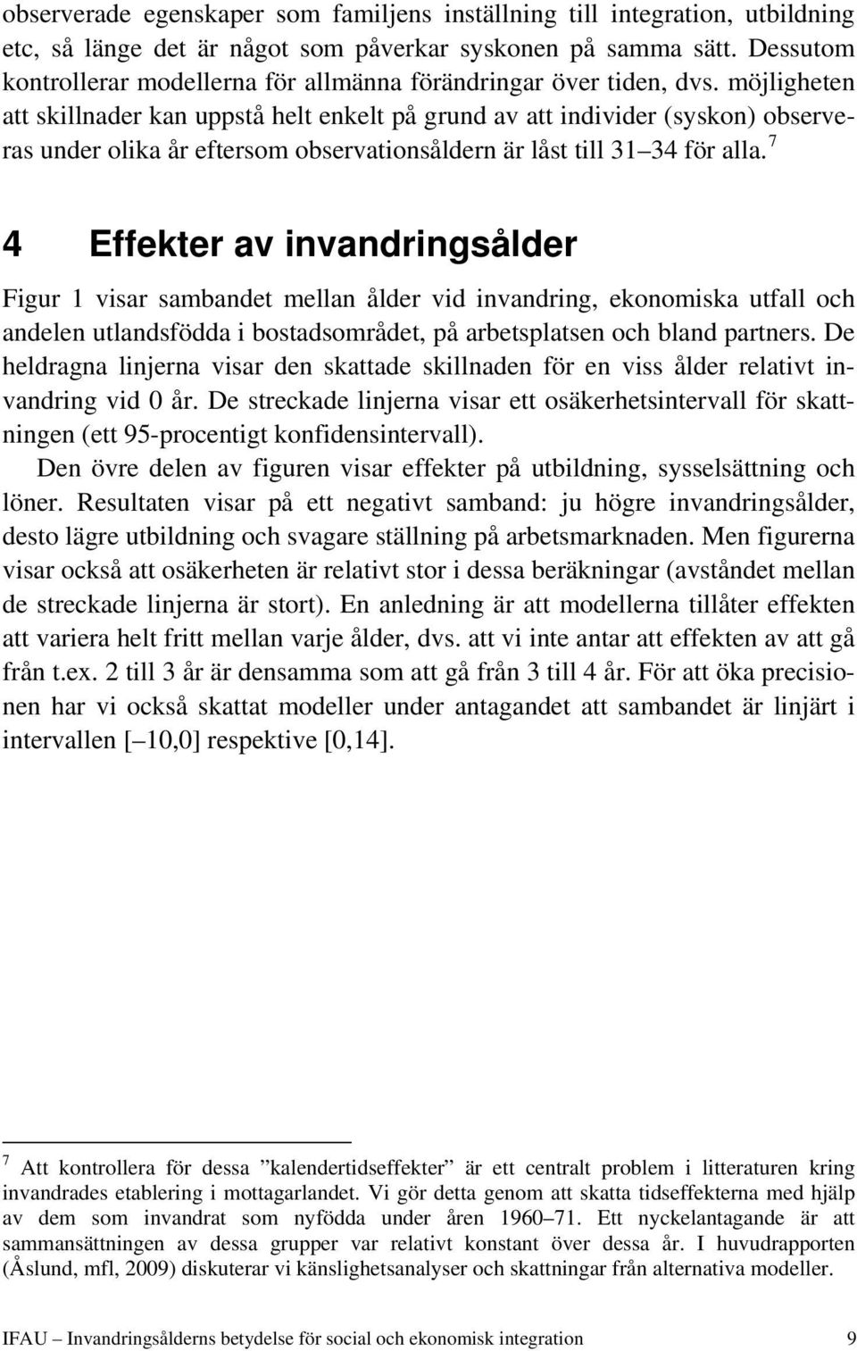 möjligheten att skillnader kan uppstå helt enkelt på grund av att individer (syskon) observeras under olika år eftersom observationsåldern är låst till 31 34 för alla.
