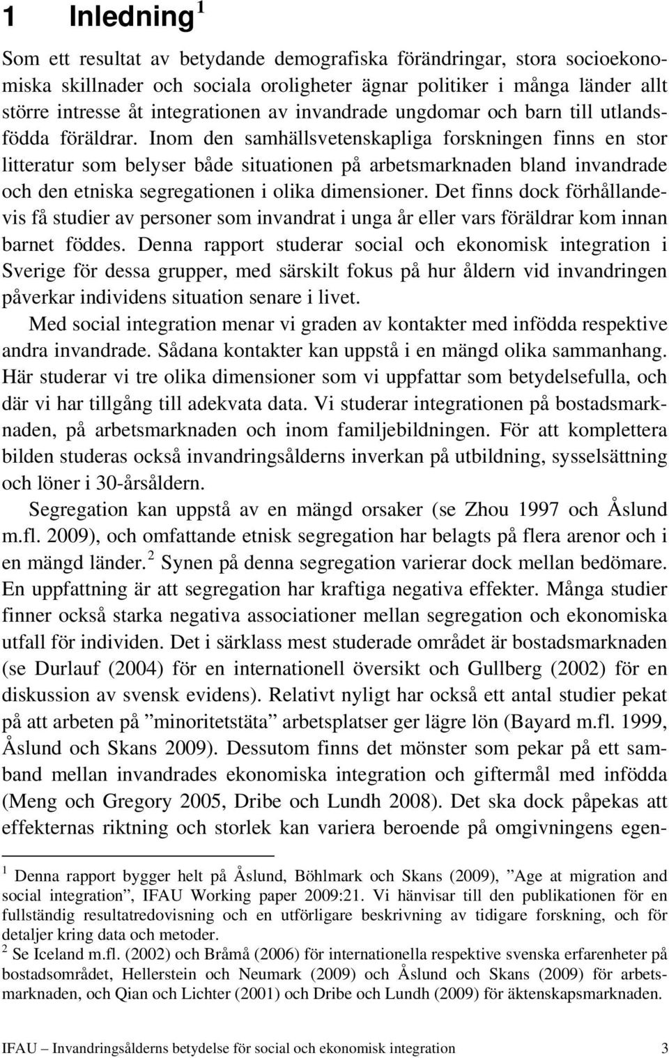 Inom den samhällsvetenskapliga forskningen finns en stor litteratur som belyser både situationen på arbetsmarknaden bland invandrade och den etniska segregationen i olika dimensioner.