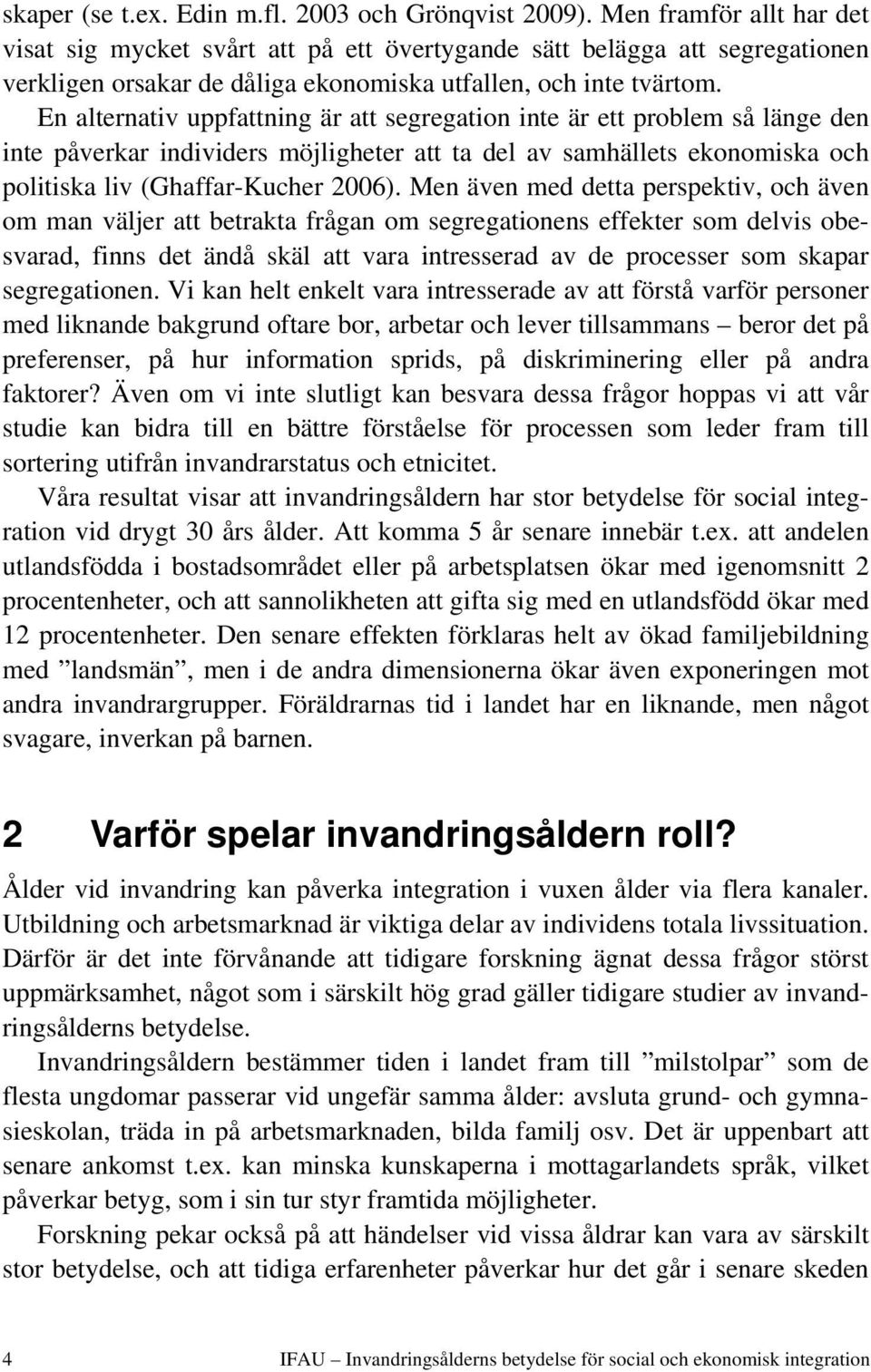 En alternativ uppfattning är att segregation inte är ett problem så länge den inte påverkar individers möjligheter att ta del av samhällets ekonomiska och politiska liv (Ghaffar-Kucher 2006).