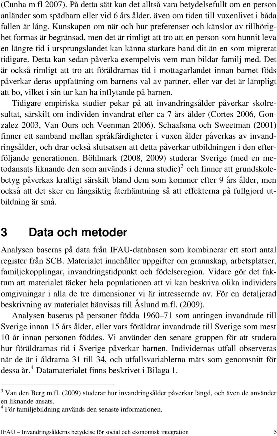 dit än en som migrerat tidigare. Detta kan sedan påverka exempelvis vem man bildar familj med.