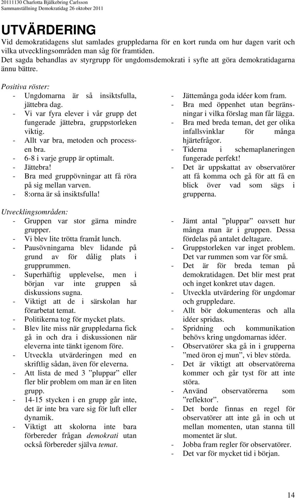 - Vi var fyra elever i vår grupp det fungerade jättebra, gruppstorleken viktig. - Allt var bra, metoden och processen bra. - 6-8 i varje grupp är optimalt. - Jättebra!