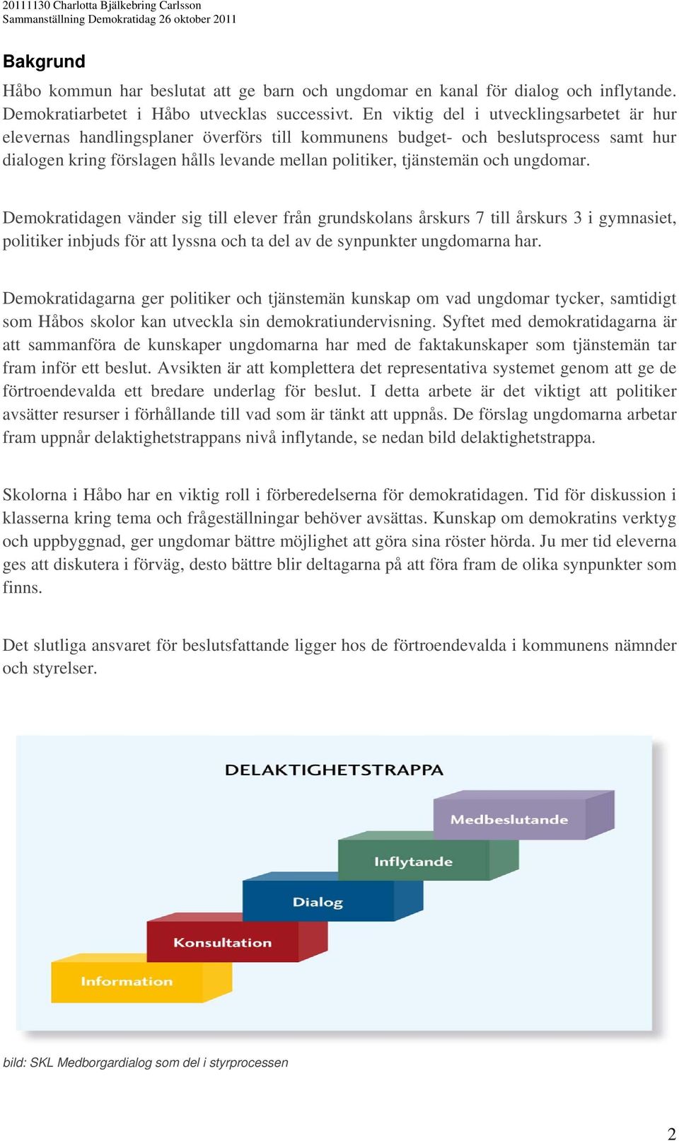 ungdomar. Demokratidagen vänder sig till elever från grundskolans årskurs 7 till årskurs 3 i gymnasiet, politiker inbjuds för att lyssna och ta del av de synpunkter ungdomarna har.