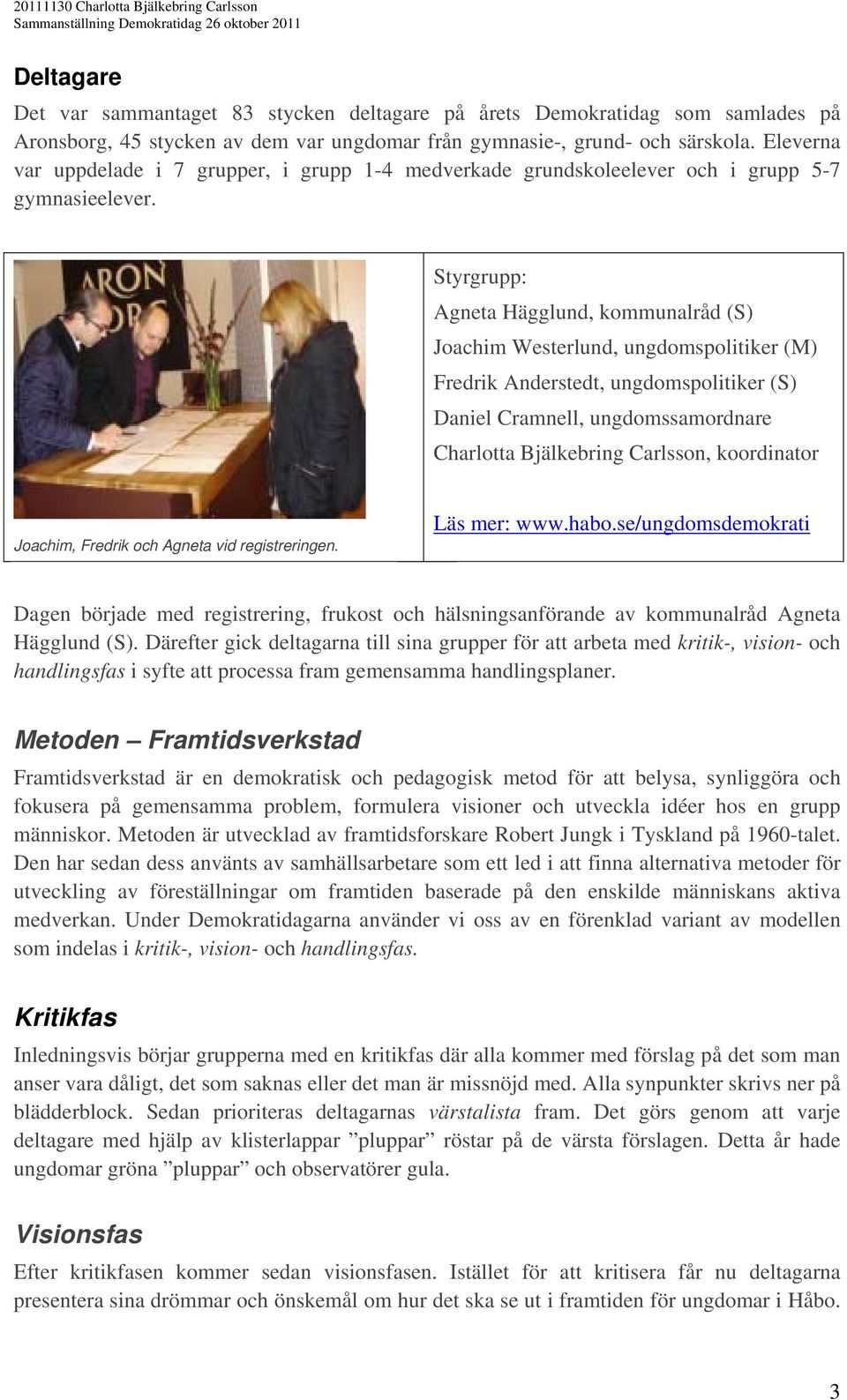 Styrgrupp: Agneta Hägglund, kommunalråd (S) Joachim Westerlund, ungdomspolitiker (M) Fredrik Anderstedt, ungdomspolitiker (S) Daniel Cramnell, ungdomssamordnare Charlotta Bjälkebring Carlsson,