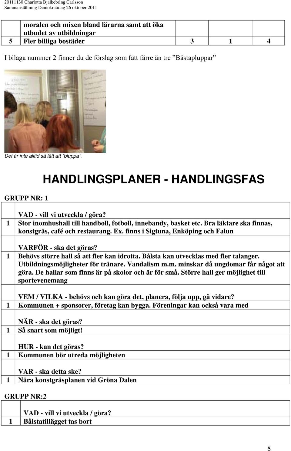 Bra läktare ska finnas, konstgräs, café och restaurang. Ex. finns i Sigtuna, Enköping och Falun VARFÖR - ska det göras? 1 Behövs större hall så att fler kan idrotta.