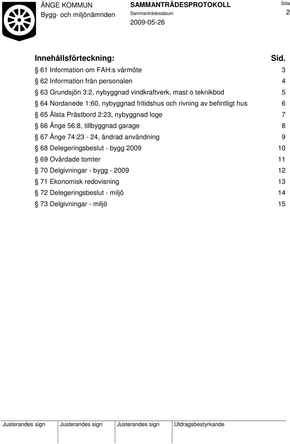 64 Nordanede 1:60, nybyggnad fritidshus och rivning av befintligt hus 6 65 Ålsta Prästbord 2:23, nybyggnad loge 7 66 Ånge 56:8,