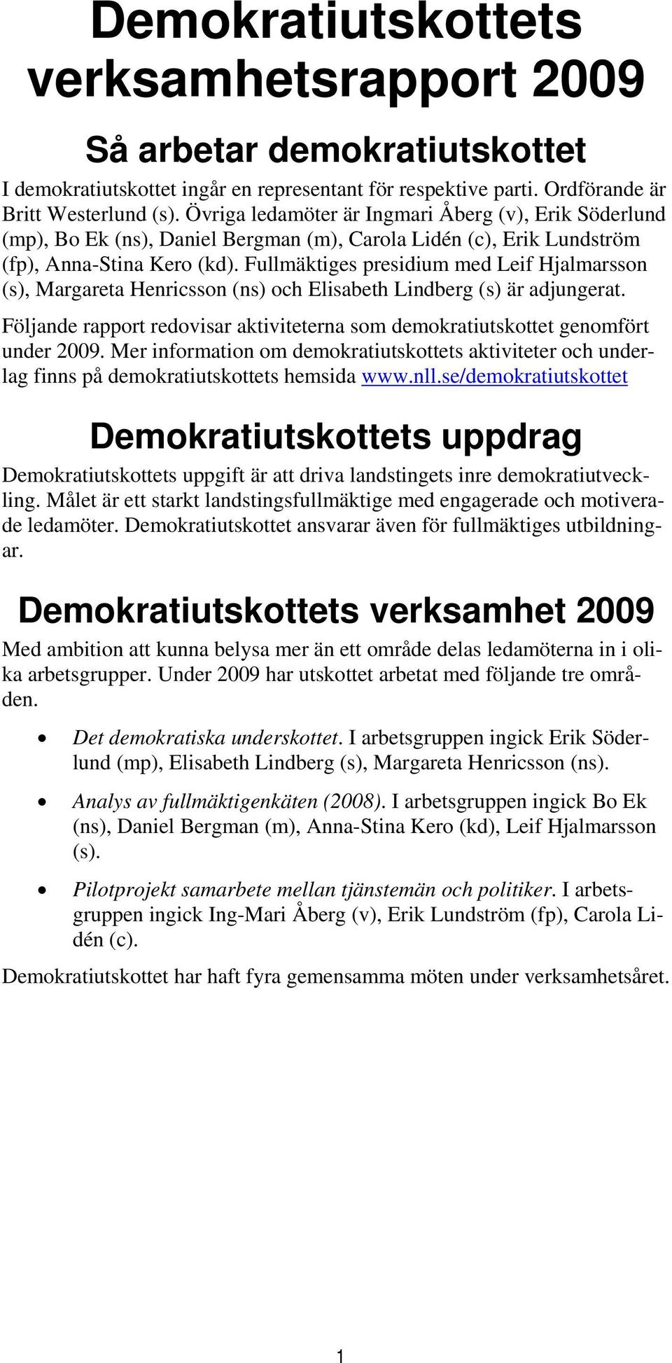 Fullmäktiges presidium med Leif Hjalmarsson (s), Margareta Henricsson (ns) och Elisabeth Lindberg (s) är adjungerat.