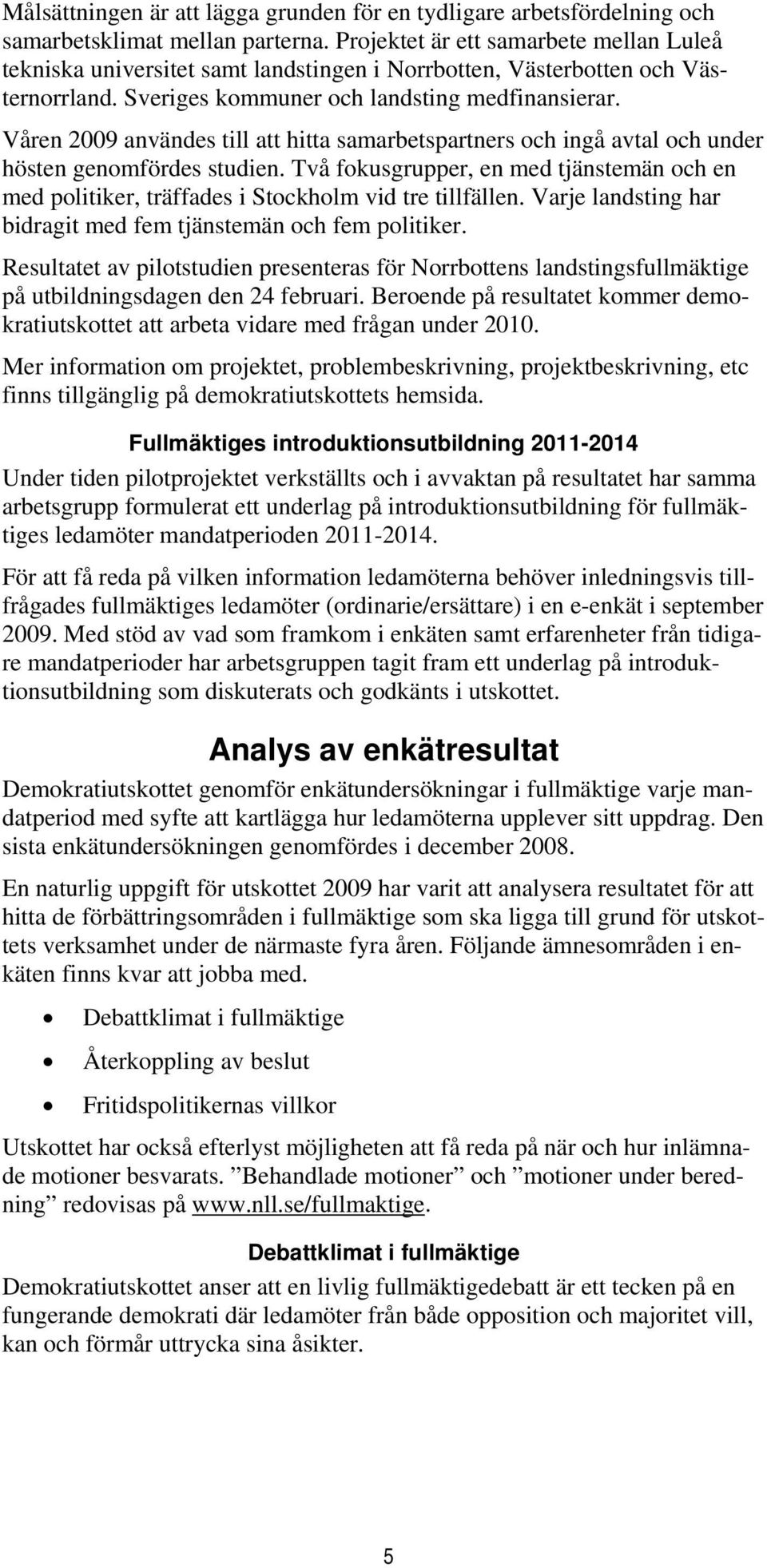 Våren 2009 användes till att hitta samarbetspartners och ingå avtal och under hösten genomfördes studien.