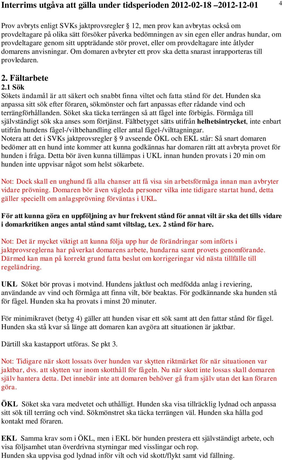 1 Sök Sökets ändamål är att säkert och snabbt finna viltet och fatta stånd för det. Hunden ska anpassa sitt sök efter föraren, sökmönster och fart anpassas efter rådande vind och terrängförhållanden.