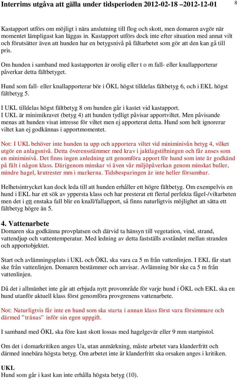 Om hunden i samband med kastapporten är orolig eller t o m fall- eller knallapporterar påverkar detta fältbetyget.