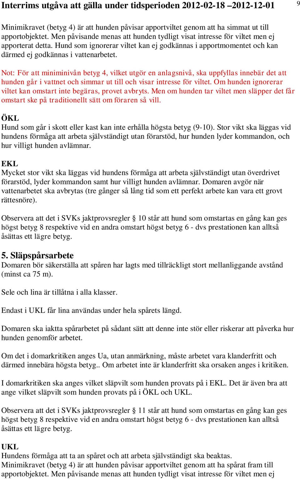 Not: För att miniminivån betyg 4, vilket utgör en anlagsnivå, ska uppfyllas innebär det att hunden går i vattnet och simmar ut till och visar intresse för viltet.