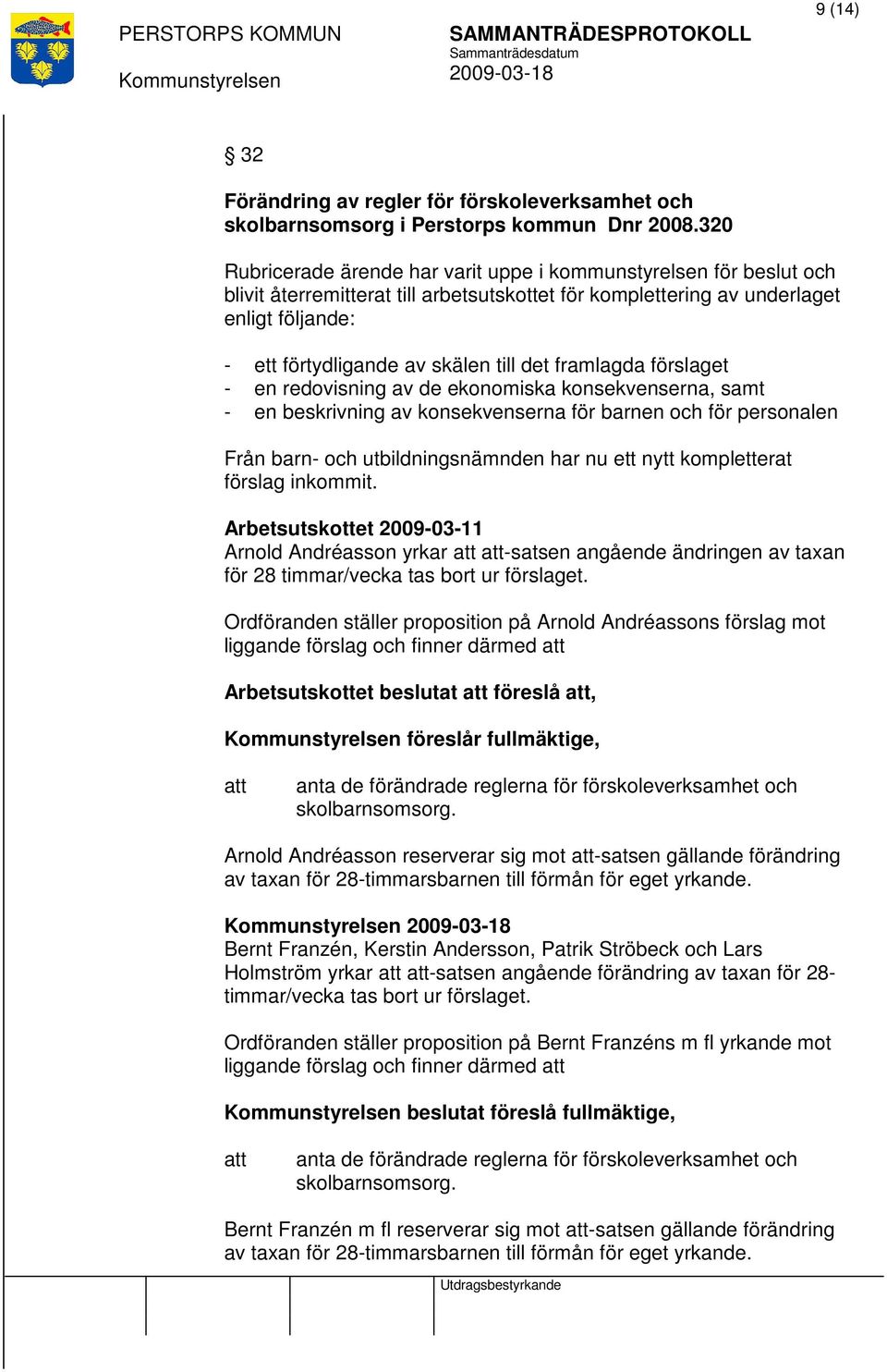 det framlagda förslaget - en redovisning av de ekonomiska konsekvenserna, samt - en beskrivning av konsekvenserna för barnen och för personalen Från barn- och utbildningsnämnden har nu ett nytt