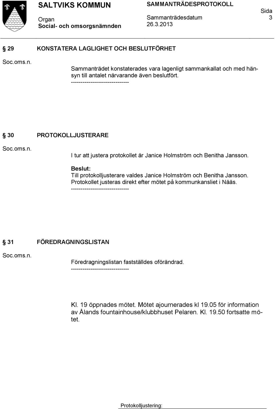 Till protokolljusterare valdes Janice Holmström och Benitha Jansson. Protokollet justeras direkt efter mötet på kommunkansliet i Nääs.