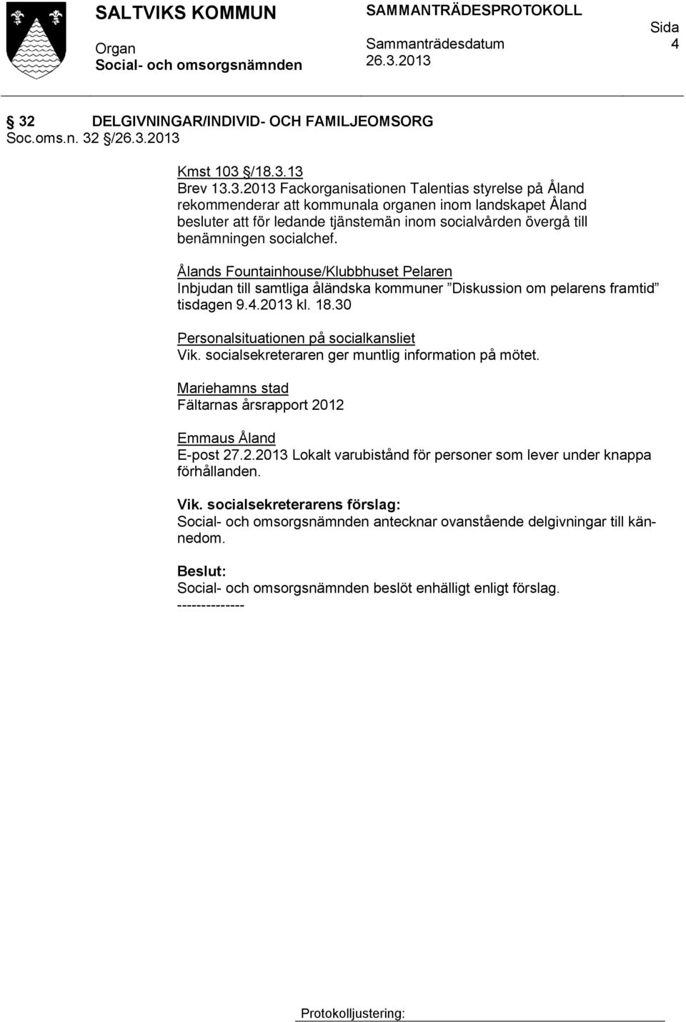 Ålands Fountainhouse/Klubbhuset Pelaren Inbjudan till samtliga åländska kommuner Diskussion om pelarens framtid tisdagen 9.4.2013 kl. 18.30 Personalsituationen på socialkansliet Vik.