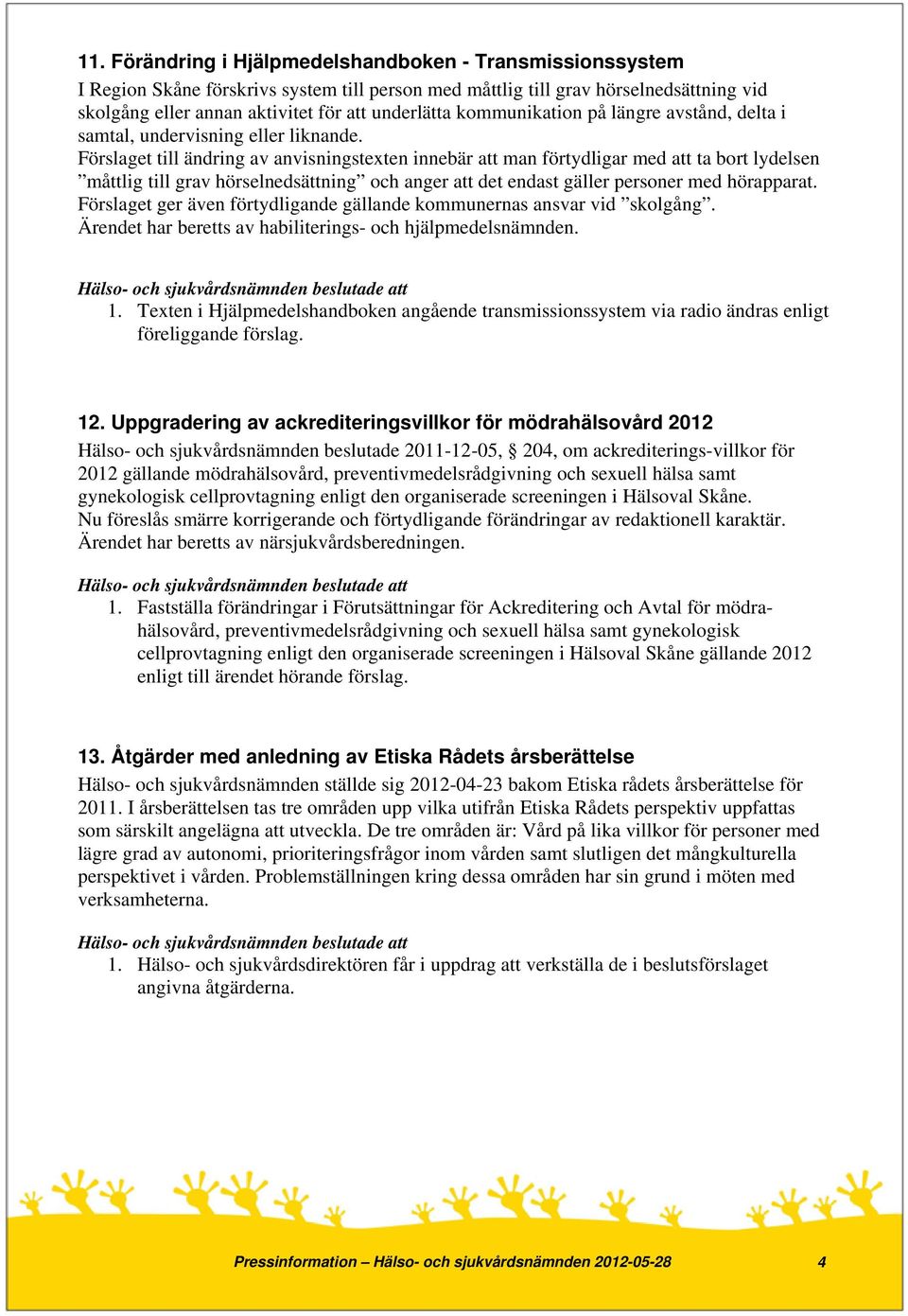 Förslaget till ändring av anvisningstexten innebär att man förtydligar med att ta bort lydelsen måttlig till grav hörselnedsättning och anger att det endast gäller personer med hörapparat.