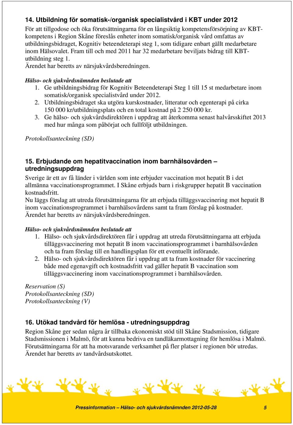 Fram till och med 2011 har 32 medarbetare beviljats bidrag till KBTutbildning steg 1.