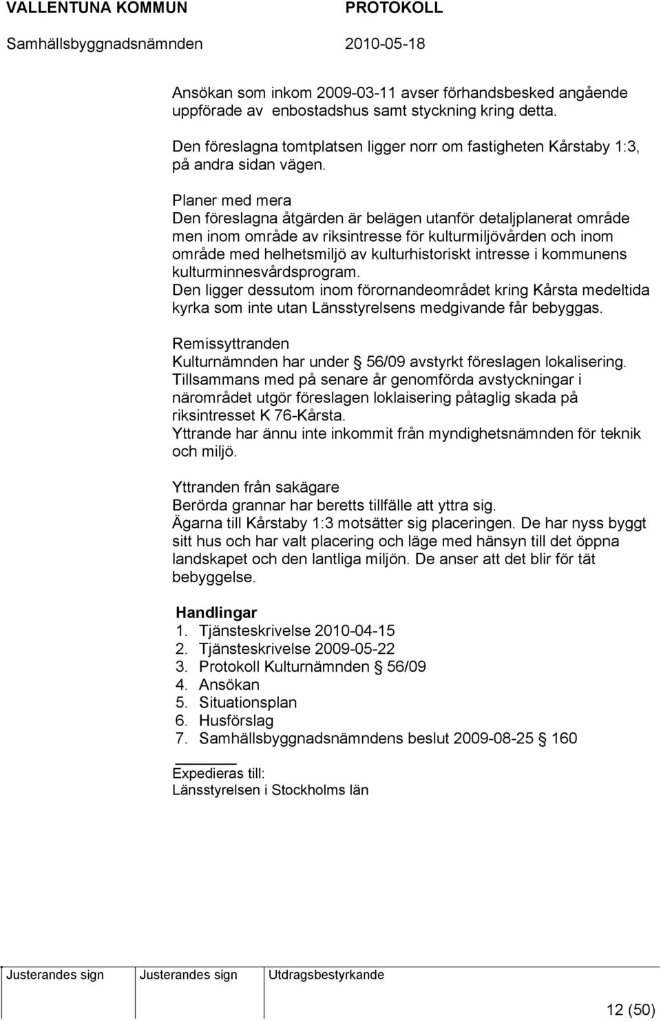 Planer med mera Den föreslagna åtgärden är belägen utanför detaljplanerat område men inom område av riksintresse för kulturmiljövården och inom område med helhetsmiljö av kulturhistoriskt intresse i
