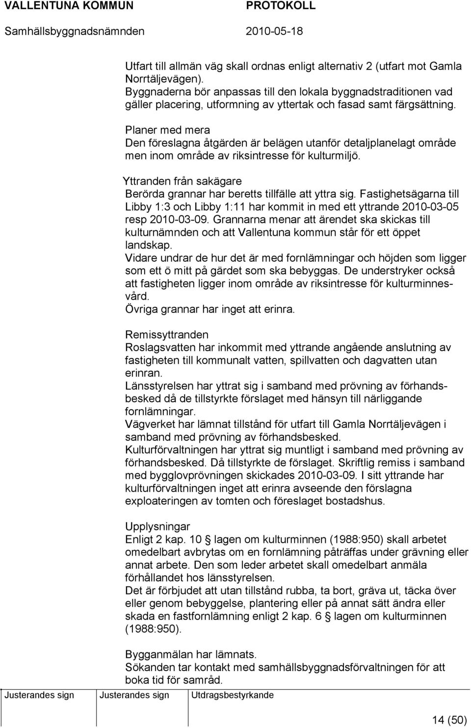 Planer med mera Den föreslagna åtgärden är belägen utanför detaljplanelagt område men inom område av riksintresse för kulturmiljö.