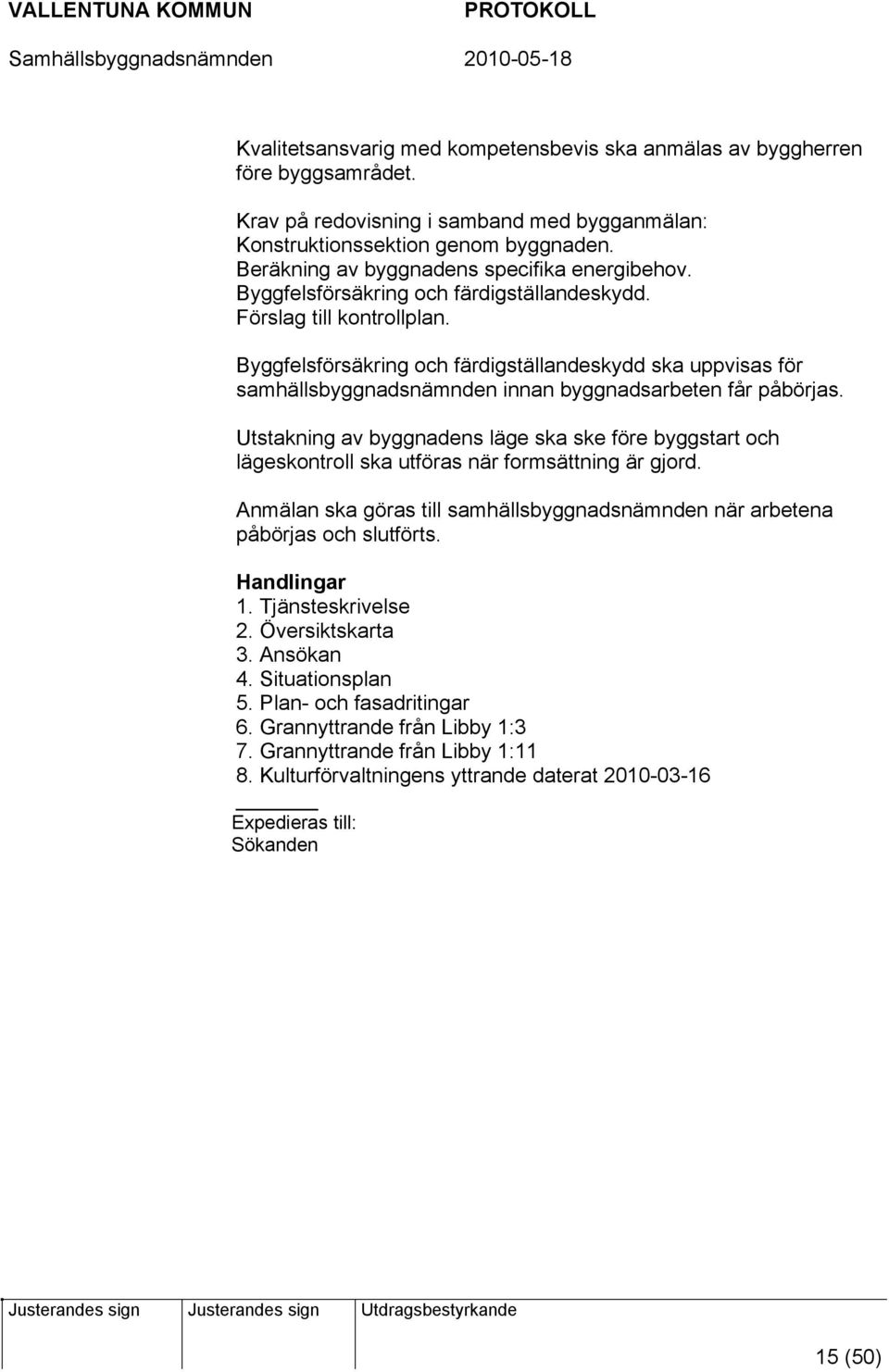 Byggfelsförsäkring och färdigställandeskydd ska uppvisas för samhällsbyggnadsnämnden innan byggnadsarbeten får påbörjas.