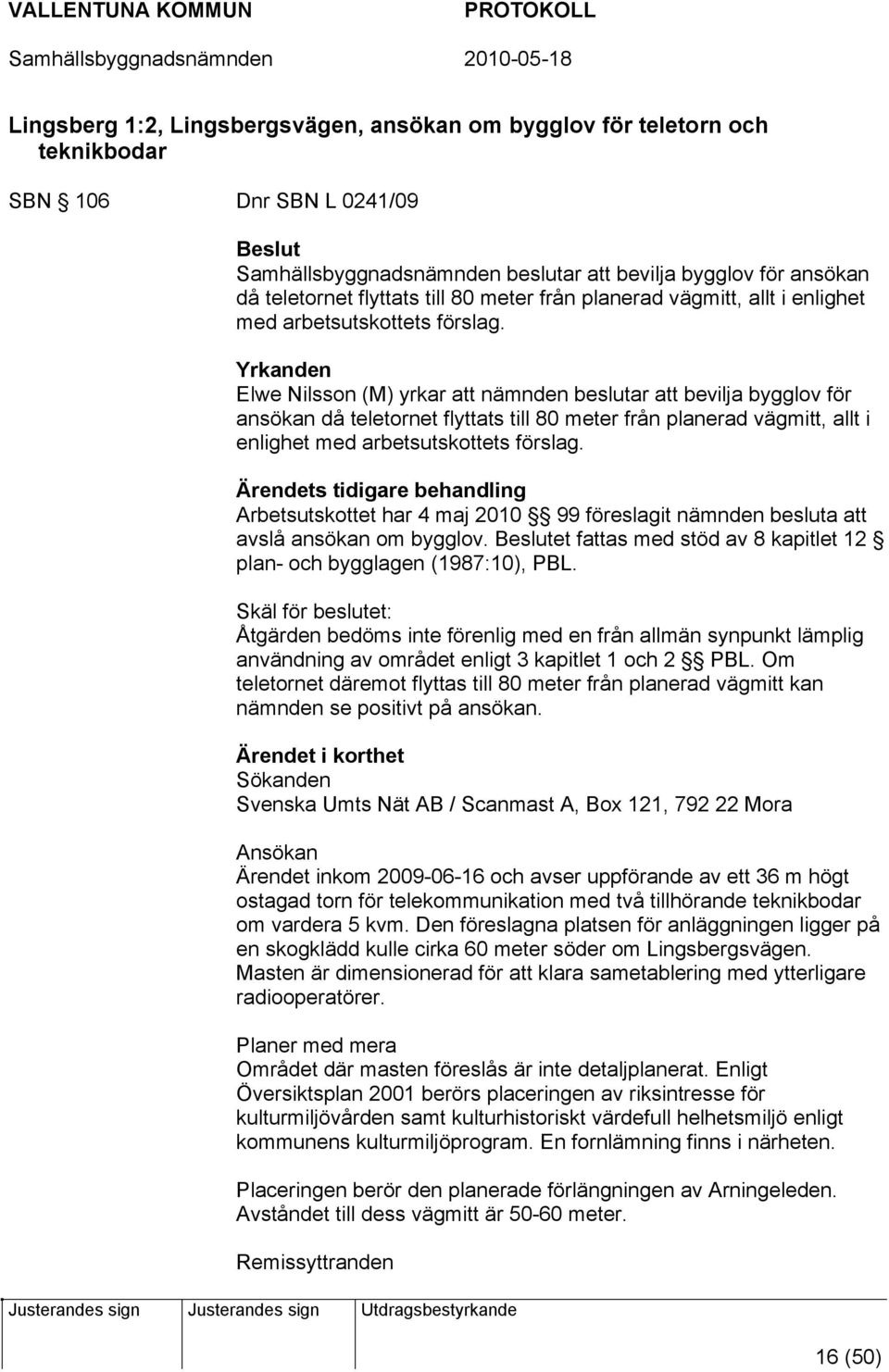 Yrkanden Elwe Nilsson (M) yrkar att nämnden beslutar att bevilja bygglov för ansökan då teletornet  Ärendets tidigare behandling Arbetsutskottet har 4 maj 2010 99 föreslagit nämnden besluta att avslå
