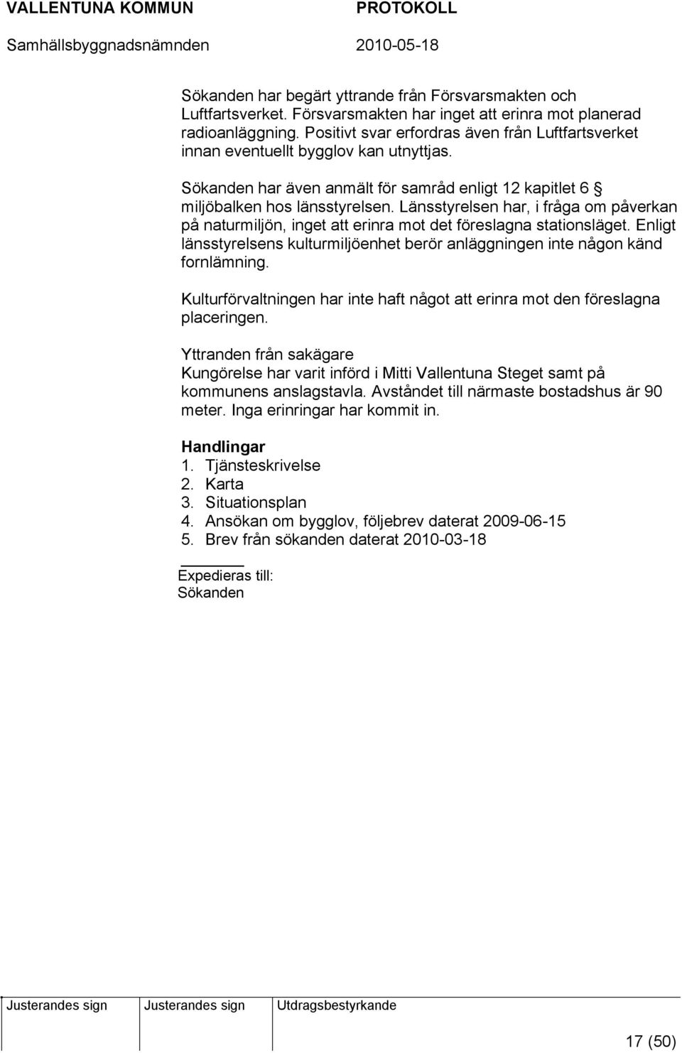 Länsstyrelsen har, i fråga om påverkan på naturmiljön, inget att erinra mot det föreslagna stationsläget. Enligt länsstyrelsens kulturmiljöenhet berör anläggningen inte någon känd fornlämning.