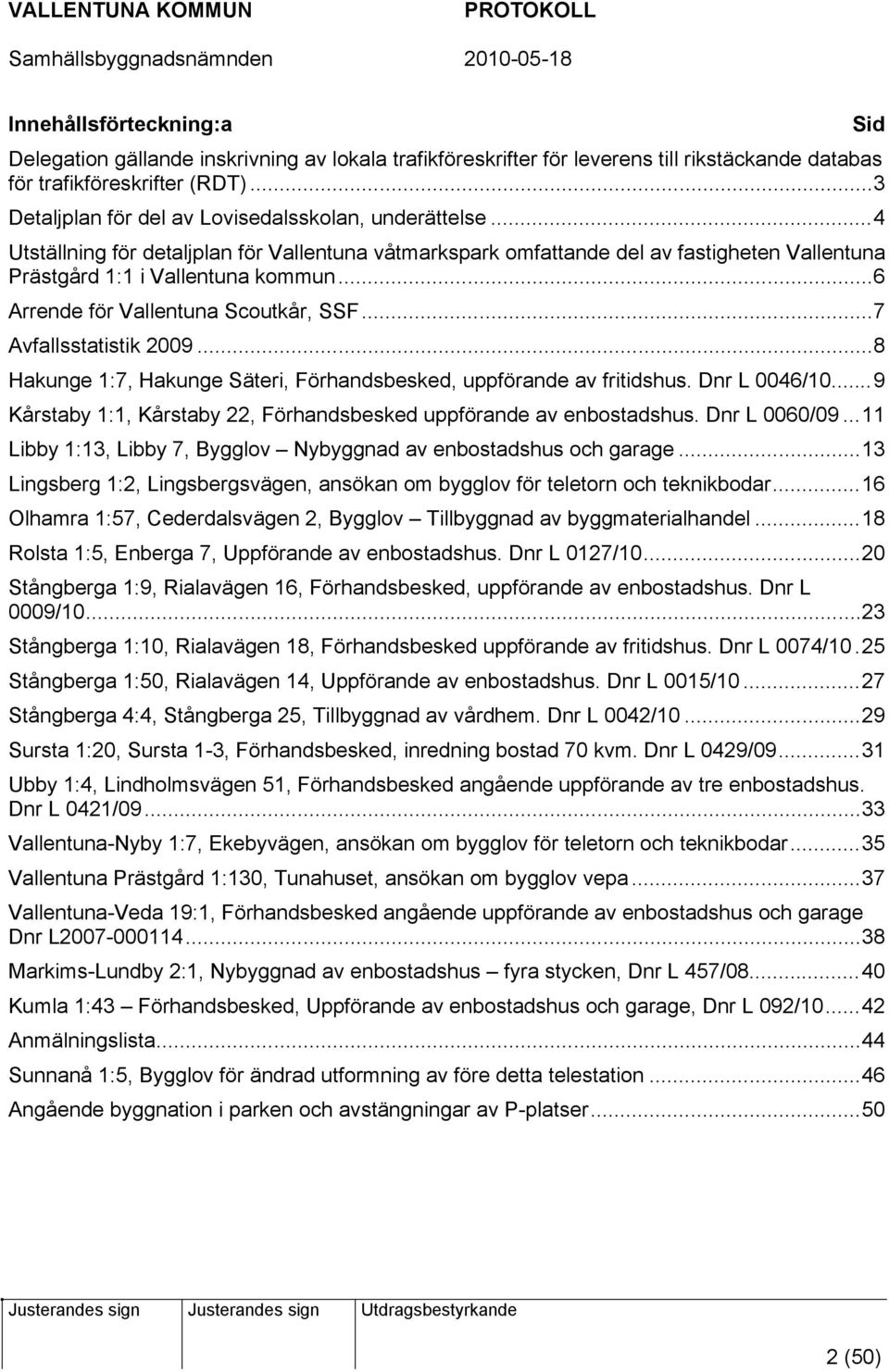 ..6 Arrende för Vallentuna Scoutkår, SSF...7 Avfallsstatistik 2009...8 Hakunge 1:7, Hakunge Säteri, Förhandsbesked, uppförande av fritidshus. Dnr L 0046/10.