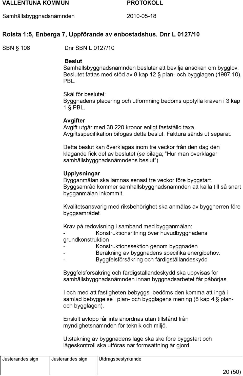 Avgifter Avgift utgår med 38 220 kronor enligt fastställd taxa. Avgiftsspecifikation bifogas detta beslut. Faktura sänds ut separat.