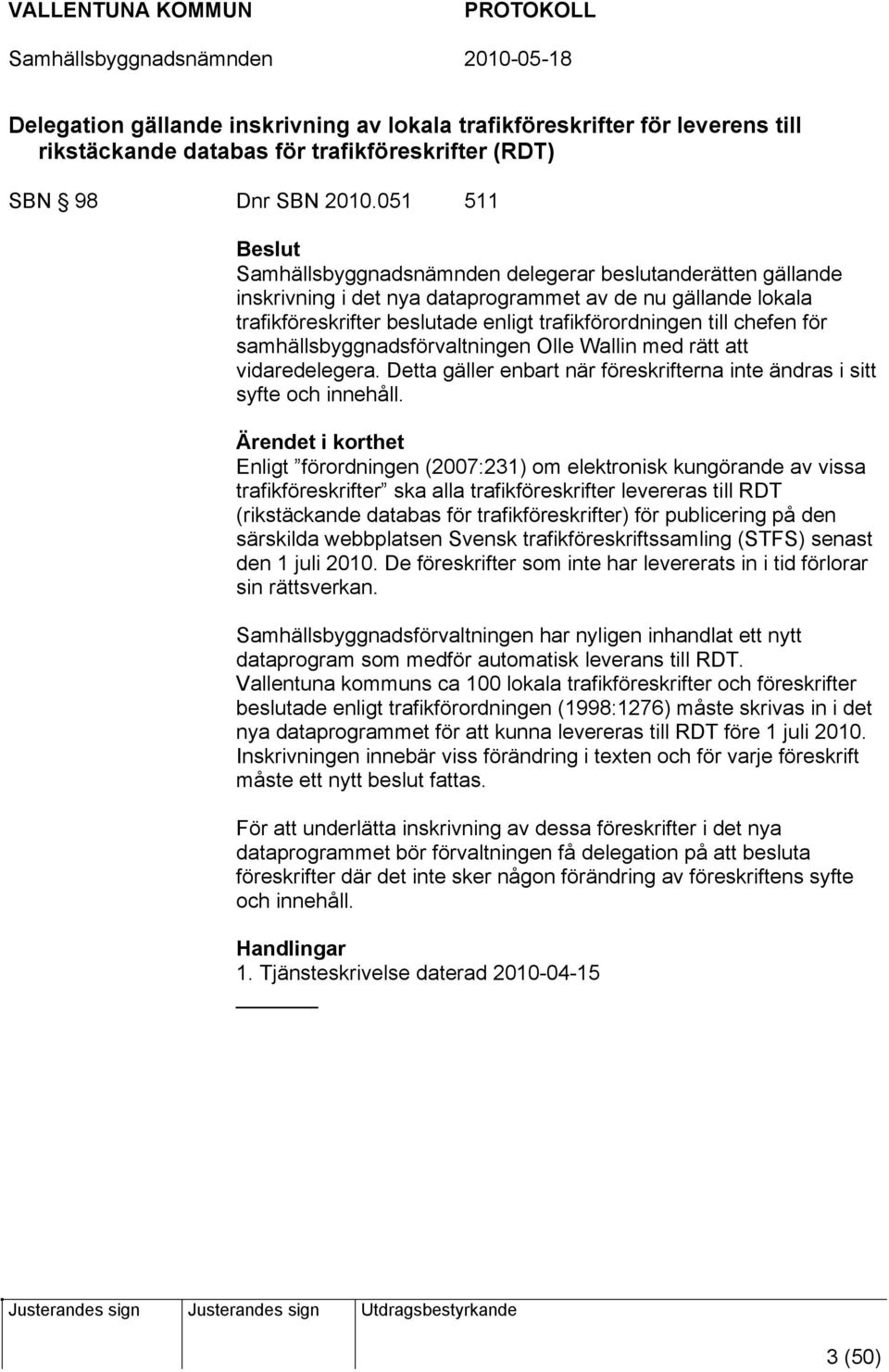 chefen för samhällsbyggnadsförvaltningen Olle Wallin med rätt att vidaredelegera. Detta gäller enbart när föreskrifterna inte ändras i sitt syfte och innehåll.