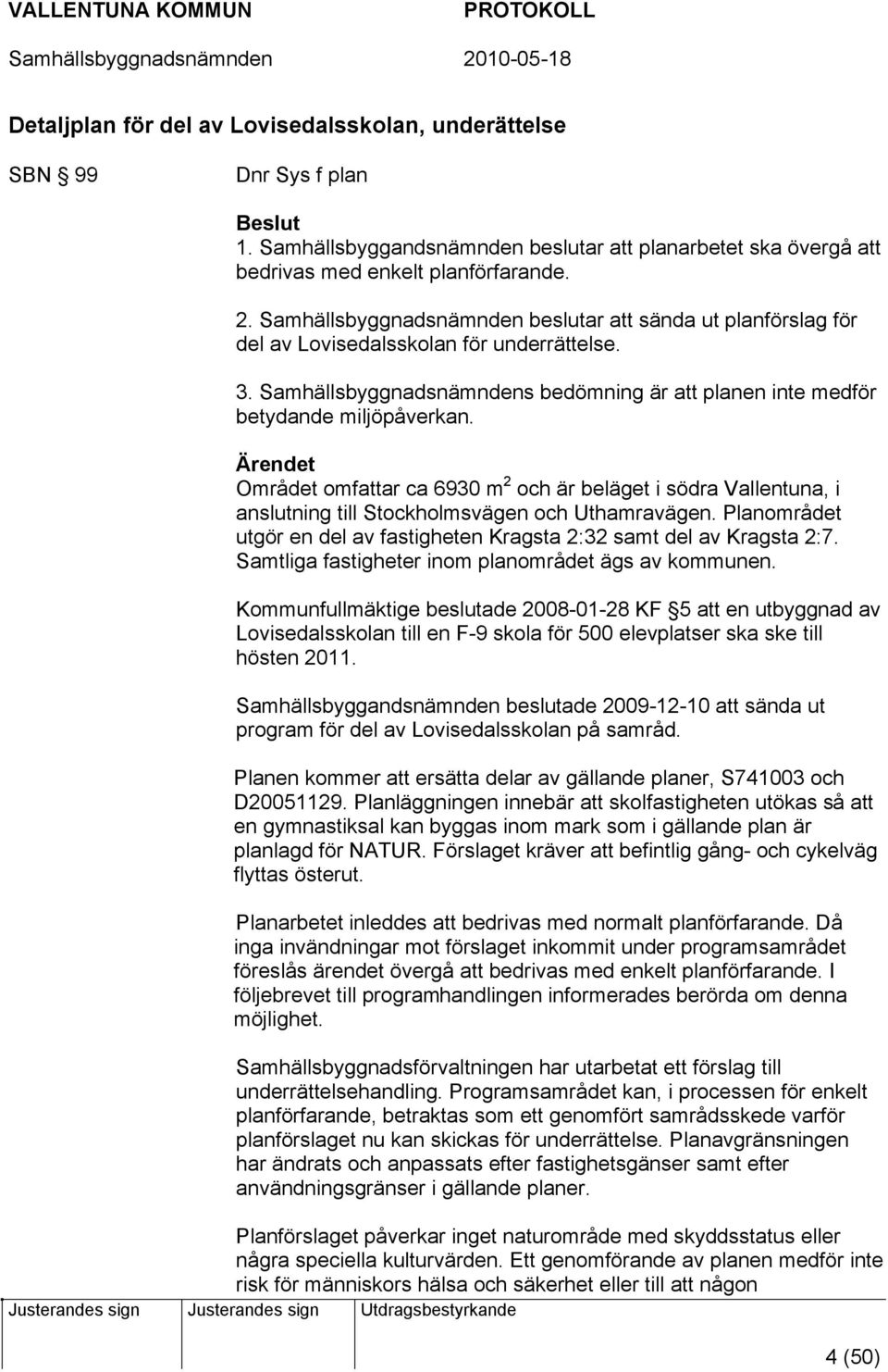 Ärendet Området omfattar ca 6930 m 2 och är beläget i södra Vallentuna, i anslutning till Stockholmsvägen och Uthamravägen.