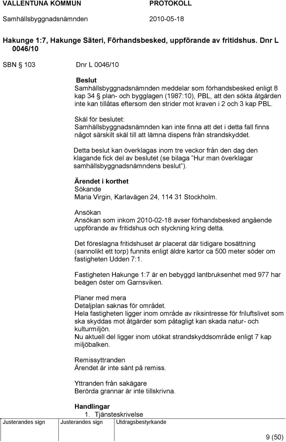 den strider mot kraven i 2 och 3 kap PBL. Skäl för beslutet: Samhällsbyggnadsnämnden kan inte finna att det i detta fall finns något särskilt skäl till att lämna dispens från strandskyddet.