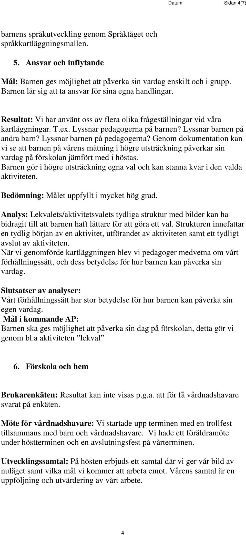 Lyssnar barnen på andra barn? Lyssnar barnen på pedagogerna? Genom dokumentation kan vi se att barnen på vårens mätning i högre utsträckning påverkar sin vardag på förskolan jämfört med i höstas.